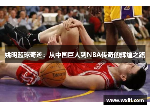 姚明篮球奇迹：从中国巨人到NBA传奇的辉煌之路