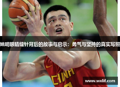 姚明眼睛缝针背后的故事与启示：勇气与坚持的真实写照