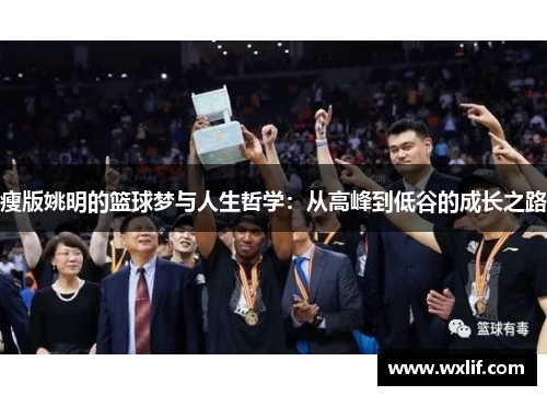 瘦版姚明的篮球梦与人生哲学：从高峰到低谷的成长之路