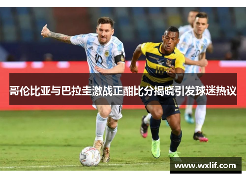 哥伦比亚与巴拉圭激战正酣比分揭晓引发球迷热议