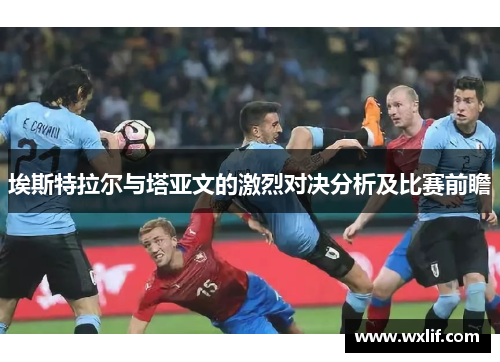 埃斯特拉尔与塔亚文的激烈对决分析及比赛前瞻