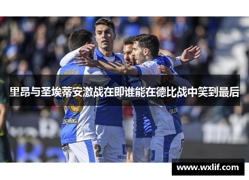 里昂与圣埃蒂安激战在即谁能在德比战中笑到最后